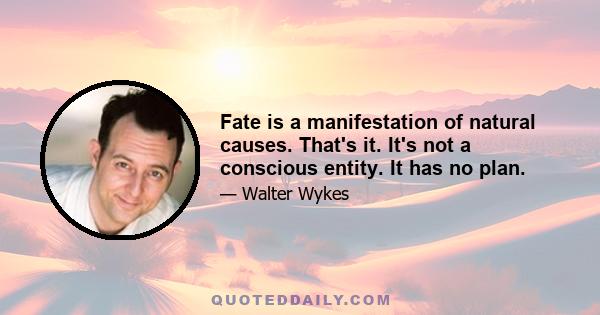 Fate is a manifestation of natural causes. That's it. It's not a conscious entity. It has no plan.