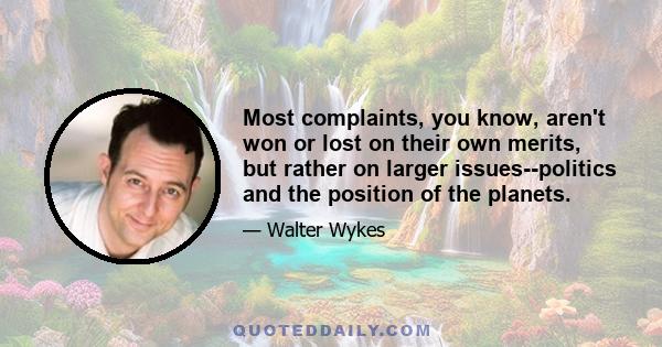 Most complaints, you know, aren't won or lost on their own merits, but rather on larger issues--politics and the position of the planets.