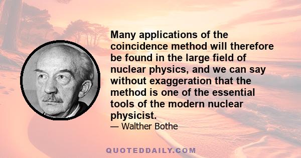 Many applications of the coincidence method will therefore be found in the large field of nuclear physics, and we can say without exaggeration that the method is one of the essential tools of the modern nuclear