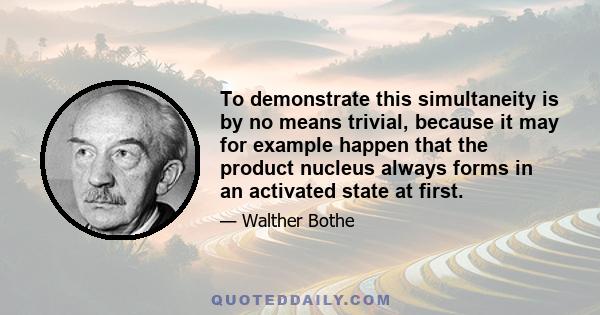 To demonstrate this simultaneity is by no means trivial, because it may for example happen that the product nucleus always forms in an activated state at first.