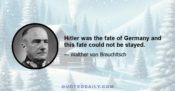 Hitler was the fate of Germany and this fate could not be stayed.