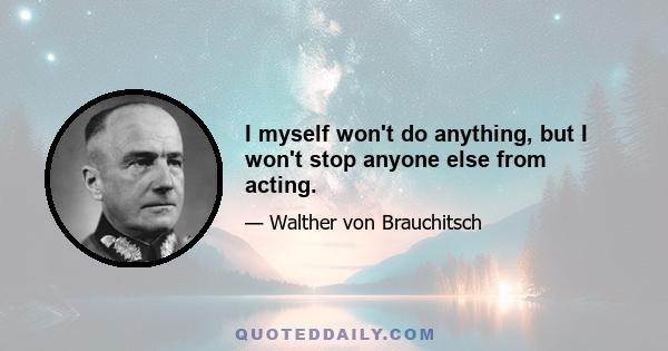 I myself won't do anything, but I won't stop anyone else from acting.