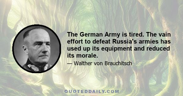 The German Army is tired. The vain effort to defeat Russia's armies has used up its equipment and reduced its morale.