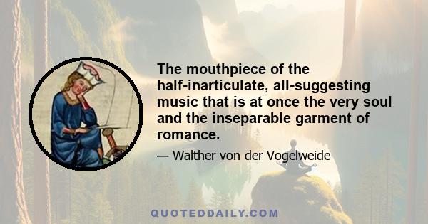 The mouthpiece of the half-inarticulate, all-suggesting music that is at once the very soul and the inseparable garment of romance.