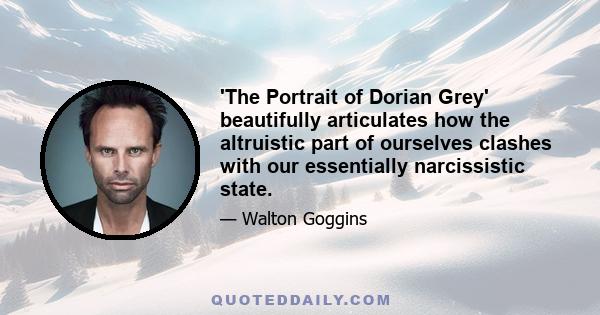 'The Portrait of Dorian Grey' beautifully articulates how the altruistic part of ourselves clashes with our essentially narcissistic state.