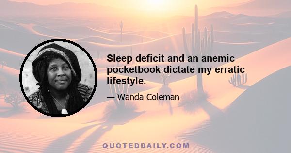 Sleep deficit and an anemic pocketbook dictate my erratic lifestyle.