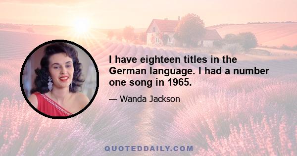 I have eighteen titles in the German language. I had a number one song in 1965.