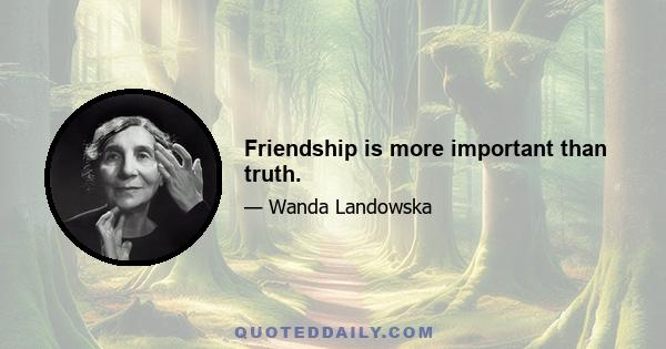 Friendship is more important than truth.