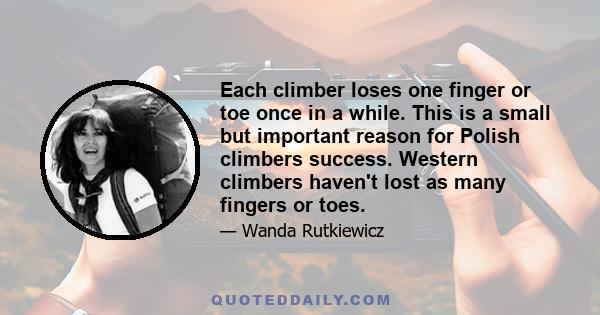 Each climber loses one finger or toe once in a while. This is a small but important reason for Polish climbers success. Western climbers haven't lost as many fingers or toes.