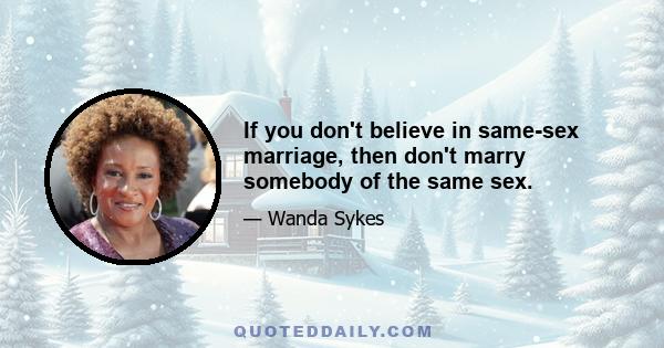 If you don't believe in same-sex marriage, then don't marry somebody of the same sex.