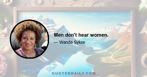 Men don't hear women.