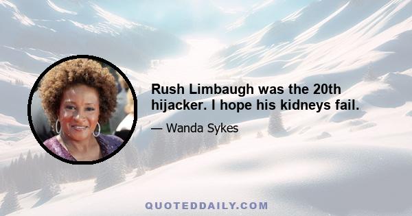 Rush Limbaugh was the 20th hijacker. I hope his kidneys fail.