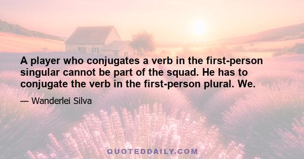 A player who conjugates a verb in the first-person singular cannot be part of the squad. He has to conjugate the verb in the first-person plural. We.