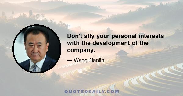 Don't ally your personal interests with the development of the company.