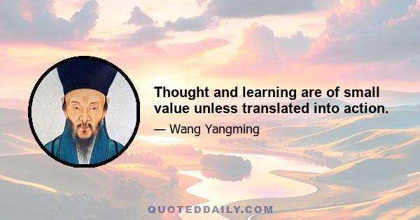 Thought and learning are of small value unless translated into action.