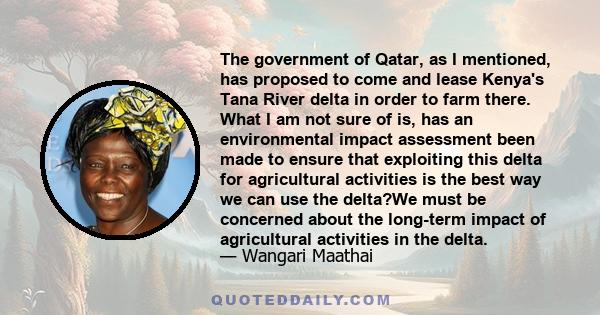 The government of Qatar, as I mentioned, has proposed to come and lease Kenya's Tana River delta in order to farm there. What I am not sure of is, has an environmental impact assessment been made to ensure that