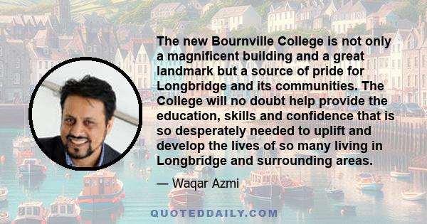 The new Bournville College is not only a magnificent building and a great landmark but a source of pride for Longbridge and its communities. The College will no doubt help provide the education, skills and confidence