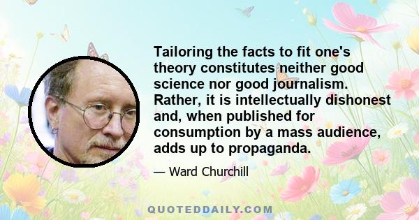 Tailoring the facts to fit one's theory constitutes neither good science nor good journalism. Rather, it is intellectually dishonest and, when published for consumption by a mass audience, adds up to propaganda.