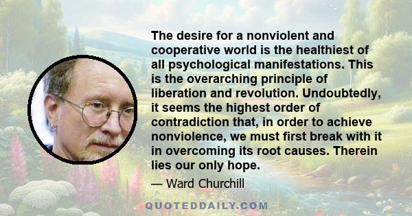 The desire for a nonviolent and cooperative world is the healthiest of all psychological manifestations. This is the overarching principle of liberation and revolution. Undoubtedly, it seems the highest order of