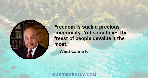 Freedom is such a precious commodity. Yet sometimes the freest of people devalue it the most.