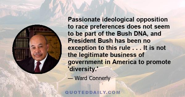 Passionate ideological opposition to race preferences does not seem to be part of the Bush DNA, and President Bush has been no exception to this rule . . . It is not the legitimate business of government in America to