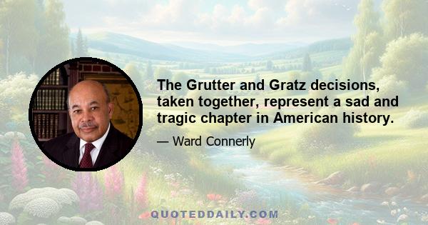 The Grutter and Gratz decisions, taken together, represent a sad and tragic chapter in American history.