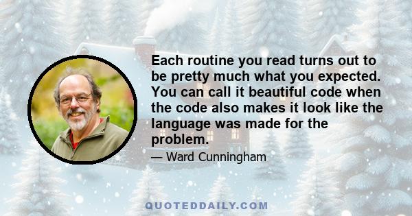 Each routine you read turns out to be pretty much what you expected. You can call it beautiful code when the code also makes it look like the language was made for the problem.