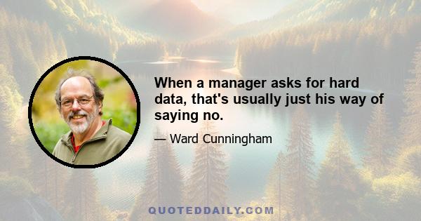 When a manager asks for hard data, that's usually just his way of saying no.