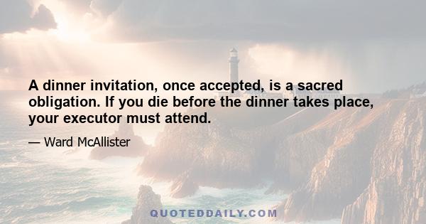 A dinner invitation, once accepted, is a sacred obligation. If you die before the dinner takes place, your executor must attend.