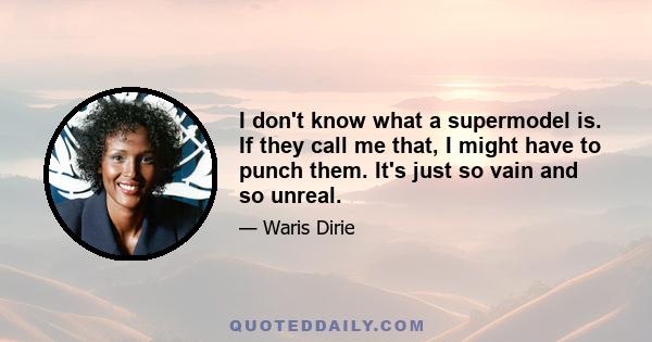 I don't know what a supermodel is. If they call me that, I might have to punch them. It's just so vain and so unreal.