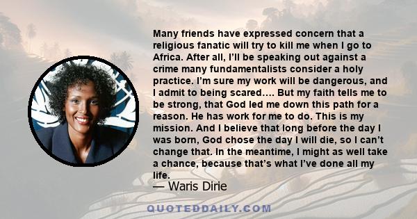 Many friends have expressed concern that a religious fanatic will try to kill me when I go to Africa. After all, I’ll be speaking out against a crime many fundamentalists consider a holy practice. I’m sure my work will