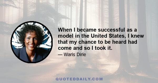 When I became successful as a model in the United States, I knew that my chance to be heard had come and so I took it.