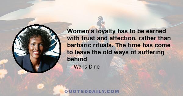 Women’s loyalty has to be earned with trust and affection, rather than barbaric rituals. The time has come to leave the old ways of suffering behind