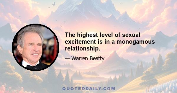 The highest level of sexual excitement is in a monogamous relationship.