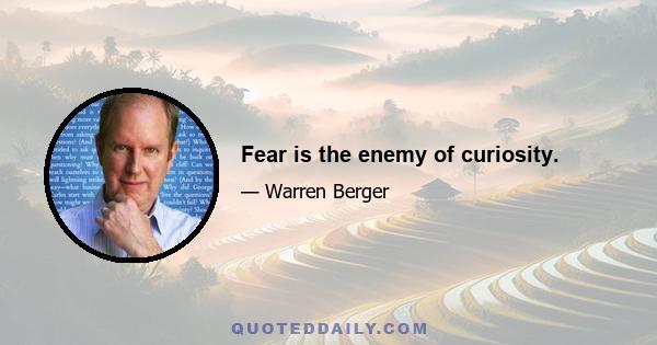 Fear is the enemy of curiosity.