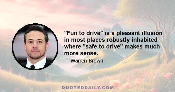 Fun to drive is a pleasant illusion in most places robustly inhabited where safe to drive makes much more sense.