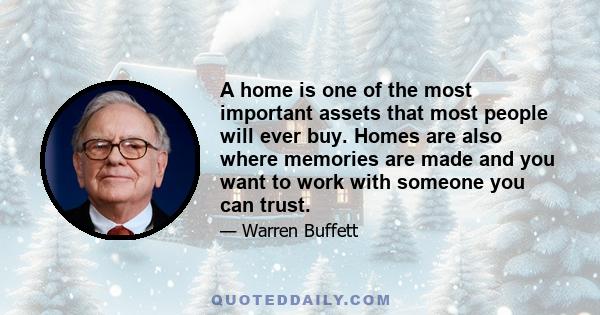 A home is one of the most important assets that most people will ever buy. Homes are also where memories are made and you want to work with someone you can trust.