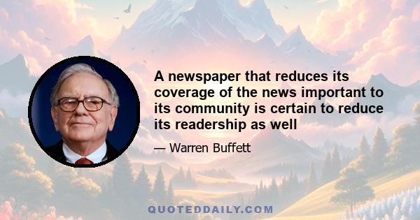 A newspaper that reduces its coverage of the news important to its community is certain to reduce its readership as well