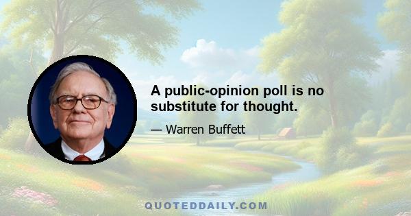 A public-opinion poll is no substitute for thought.