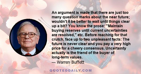 An argument is made that there are just too many question marks about the near future; wouldn't it be better to wait until things clear up a bit? You know the prose: Maintain buying reserves until current uncertainties