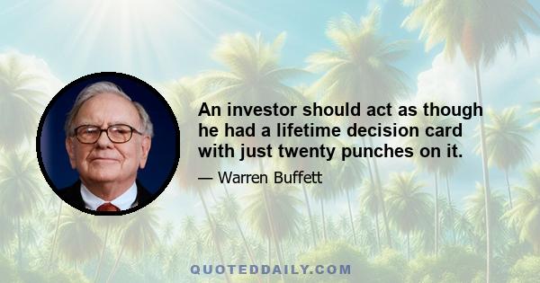 An investor should act as though he had a lifetime decision card with just twenty punches on it.