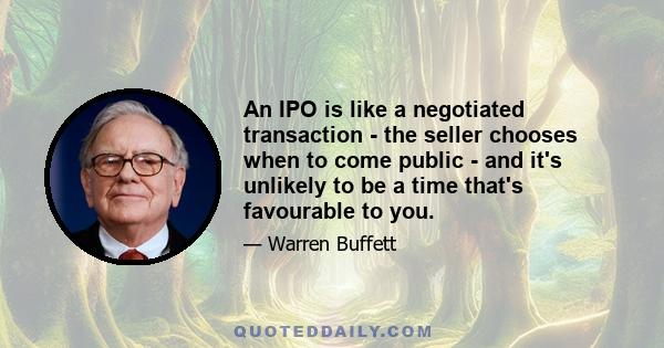 An IPO is like a negotiated transaction - the seller chooses when to come public - and it's unlikely to be a time that's favourable to you.