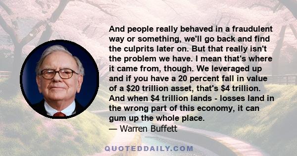 And people really behaved in a fraudulent way or something, we'll go back and find the culprits later on. But that really isn't the problem we have. I mean that's where it came from, though. We leveraged up and if you