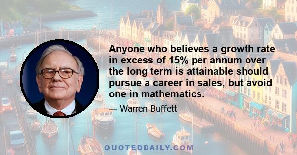 Anyone who believes a growth rate in excess of 15% per annum over the long term is attainable should pursue a career in sales, but avoid one in mathematics.