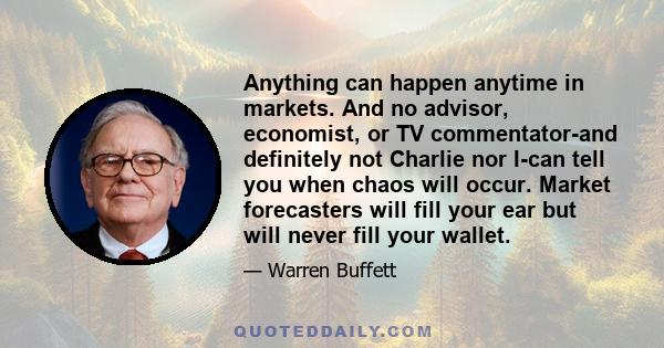 Anything can happen anytime in markets. And no advisor, economist, or TV commentator-and definitely not Charlie nor I-can tell you when chaos will occur. Market forecasters will fill your ear but will never fill your