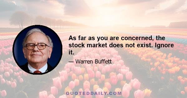 As far as you are concerned, the stock market does not exist. Ignore it.