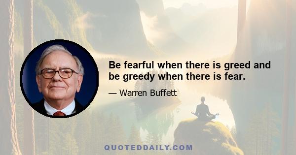 Be fearful when there is greed and be greedy when there is fear.