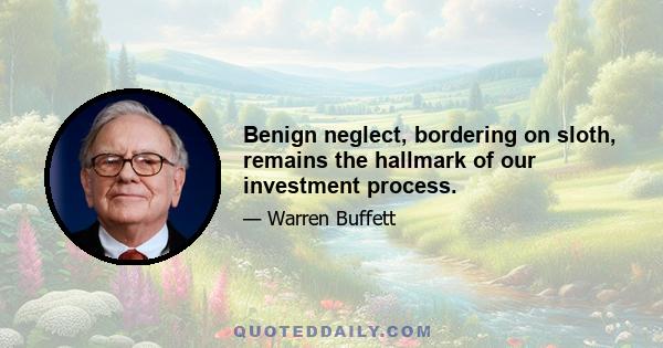 Benign neglect, bordering on sloth, remains the hallmark of our investment process.