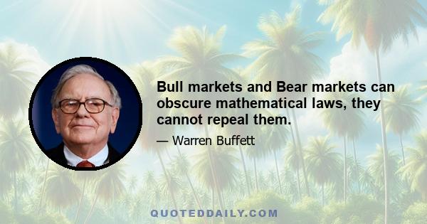 Bull markets and Bear markets can obscure mathematical laws, they cannot repeal them.