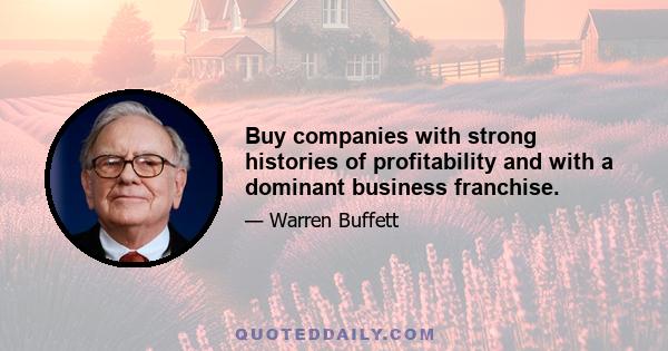 Buy companies with strong histories of profitability and with a dominant business franchise.